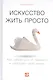 Искусство жить просто: Как избавиться от лишнего и обогатить свою жизнь - фото 1