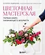 Цветочная мастерская. Первая книга начинающего флориста (новое оформление) - фото 1
