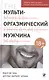 Мульти-оргазмический мужчина. Секреты секса, которые следует знать каждому мужчине - фото 1