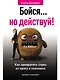 Бойся... но действуй! Как превратить страх из врага в союзника - фото 1