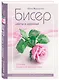 Бисер. Цветы и деревья. Основы бисерной флористики: практическое руководство для начинающих и не только - фото 3