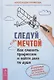 Следуй за мечтой. Как сменить профессию и найти дело по душе. Алгоритм перемен: от решения до воплощения! - фото 1