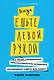 Всегда ешьте левой рукой: А также перебивайте, прокрастинируйте, шокируйте. Неочевидные советы для успеха - фото 1