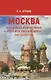 МОСКВА - истинная вековечная столица Российского государства: Научно-популярное издание - фото 1