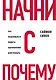 Начни с "Почему?" Как выдающиеся лидеры вдохновляют действовать - фото 1