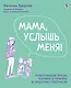 Мама, услышь меня. Помогающие фразы, техники и приемы в общении с ребенком - фото 1