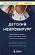 Детский нейрохирург. Без права на ошибку: о том, кто спасает жизни маленьких пациентов - фото 1