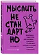 Мыслить нестандартно. Практичная книга о том, как маленькие изменения в привычках приводят к большим прорывам и открытиям - фото 3