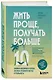 Жить проще, получать больше. 10 законов изобилия и успеха, которые превратят мечты в реальность - фото 3