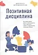 Позитивная дисциплина: Как помочь детям развить сознательность, ответственность, навыки сотрудничества и решения проблем - фото 1