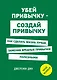 Убей привычку - создай привычку. Как сделать жизнь лучше, заменив вредные привычки полезными - фото 1