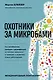 Охотники за микробами. Как антибиотики, санация и дезинфекция ослабляют иммунитет и приводят к развитию новых заболеваний - фото 1