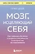 Мозг, исцеляющий себя. Как победить болезни и открыть способности, о которых мы не подозревали - фото 1