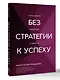 Без стратегии к успеху. Стань кумиром миллионов в одиночку - фото 2