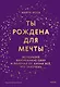 Ты рождена для мечты. Используй внутреннюю силу и получай от жизни всё, что захочешь - фото 1