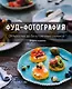 Фуд-фотография. От простых до безупречных снимков. 2-е издание - фото 1