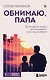 Обнимаю, папа. 20 отцовских писем для поддержки, силы и вдохновения - фото 1