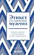 Этикет для современных мужчин. Главные правила на все случаи жизни - фото 1