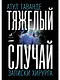 Тяжелый случай. Записки хирурга - фото 1