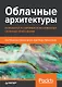 Облачные архитектуры: разработка устойчивых и экономичных облачных приложений - фото 1