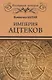Империя ацтеков. Таинственные ритуалы древних мексиканцев - фото 1
