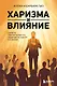 Харизма и влияние. Секреты притягательного общения на работе и в жизни - фото 1