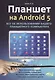 Планшет на ANDROID 5. Все об использовании  вашего планшетного компьютера - фото 1