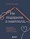 Не подарили, а навязала. Как построить бизнес и лучшую жизнь, делая то, что любишь - фото 1