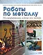 Работы по металлу : Иллюстрированное издание для мастера - фото 1