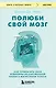 Полюби свой мозг. Как превратить свои извилины из наезженной колеи в магистрали успеха - фото 1