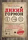 Дикий гормон. Удивительное медицинское открытие о том, как наш организм набирает лишний вес, почему мы в этом не виноваты и что поможет обуздать свой аппетит - фото 1