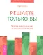 Решаете только вы. Практика изменения жизни за счет изменения мыслей - фото 1