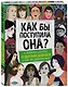 Как бы поступила она? 25 реальных историй от дерзких девушек о том, как изменить мир - фото 3