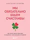 Мы обязательно будем счастливы. Как понять своего партнера и сохранить с ним хорошие отношения - фото 1