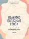 Взаимно полезные связи. Как устанавливать и поддерживать теплые отношения с нужными людьми - фото 1