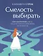 Смелость выбирать. Книга-вдохновение для тех, кто хочет изменить свою жизнь, но не знает как - фото 1