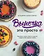 Выпечка — это просто. Красивые торты, пироги и другие сладости без лишних хлопот - фото 1