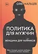 Политика для мужчин. Женщина для чайников - фото 1