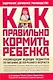 Как правильно кормить ребенка: Руководство по питанию вашего ребенка - фото 1
