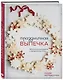Праздничная выпечка. Восхитительные рецепты к праздничному столу - фото 3