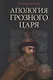 Апология Грозного Царя. 10-е издание, исправленное и дополненное - фото 1