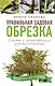 Правильная садовая обрезка. Схемы и иллюстрации для начинающих - фото 1
