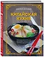 Китайская кухня. Принципы приготовления, доступные ингредиенты, аутентичные рецепты - фото 3