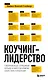 Коучинг-лидерство. Говори меньше, спрашивай больше и навсегда измени свой стиль управления - фото 1
