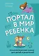 Портал в мир ребенка. Психологические сказки для детей и родителей - фото 1