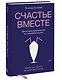 Счастье вместе. Нескучное руководство по семейной жизни - фото 3