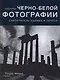 Секреты черно-белой фотографии: Самоучитель съемки и печати - фото 1