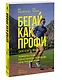 Бегай как профи (даже если ты любитель). Тренировочные планы и профессиональные рекомендации для бегунов любого уровня - фото 3