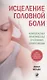 Исцеление головной боли: Комплексная практическая программа самопомощи - фото 1