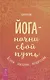 Йога - начни свой путь. Асаны, дыхание, медитации - фото 1